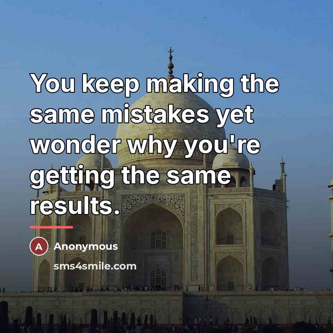 “You keep making the same mistakes yet wonder why you're…” quote by Anonymous