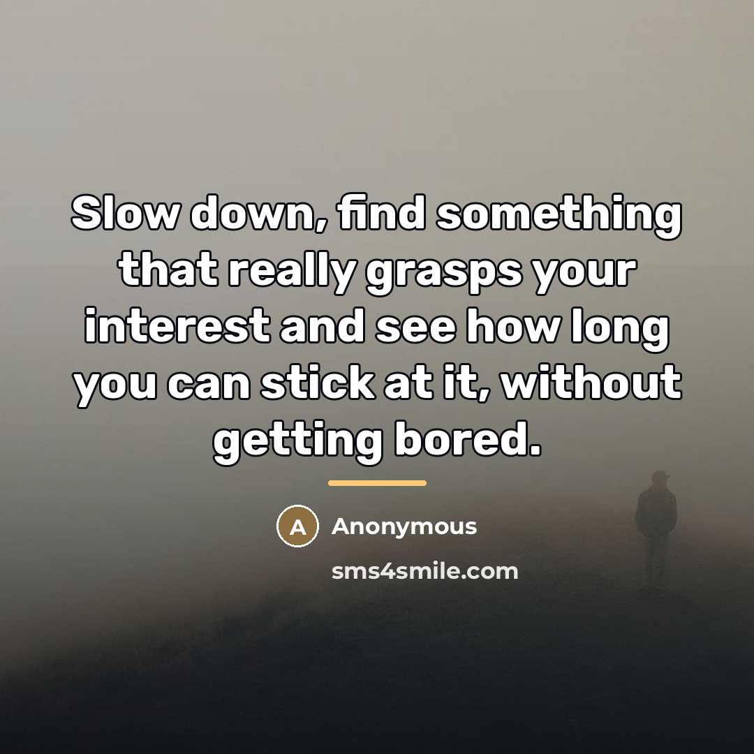 “Slow down, find something that really grasps your interest and…” quote by Anonymous