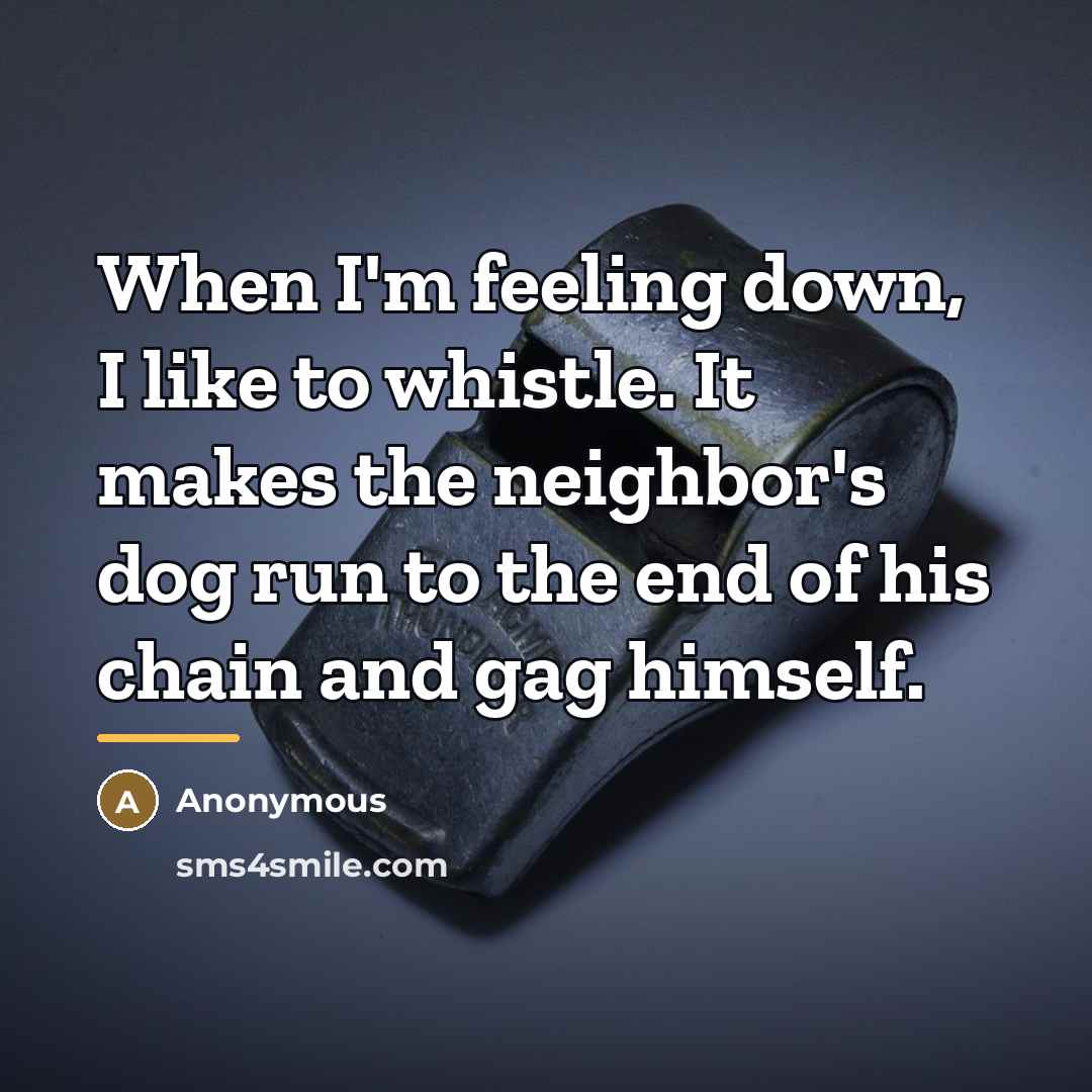 “When I'm feeling down, I like to whistle. It makes…” quote by Anonymous