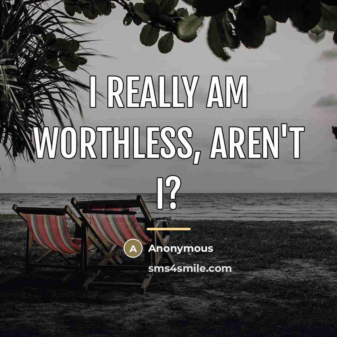 “I really am worthless, aren't I?…” quote by Anonymous