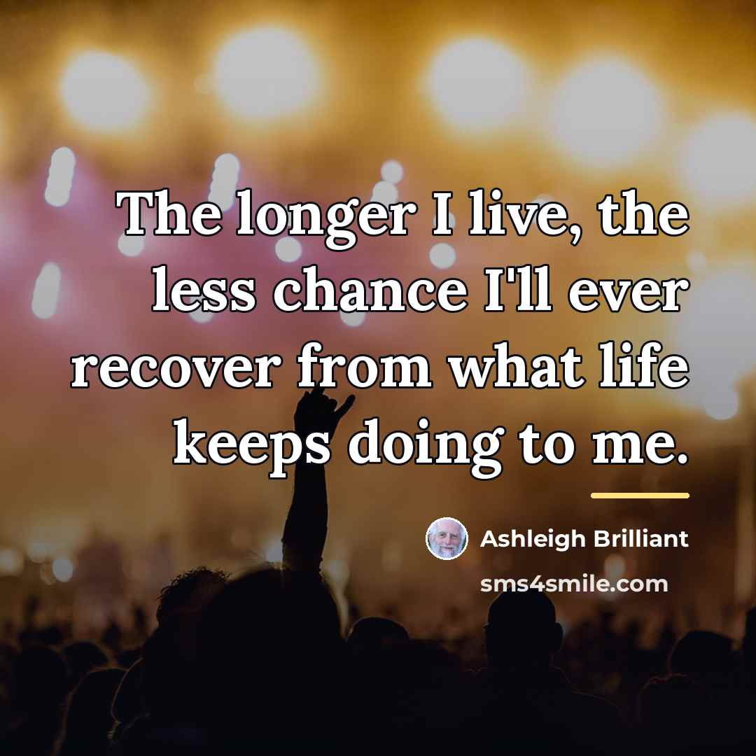 “The longer I live, the less chance I'll ever recover…” quote by Ashleigh Brilliant