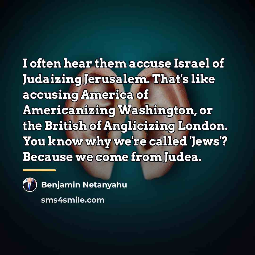 “I often hear them accuse Israel of Judaizing Jerusalem. That's…” quote by Benjamin Netanyahu