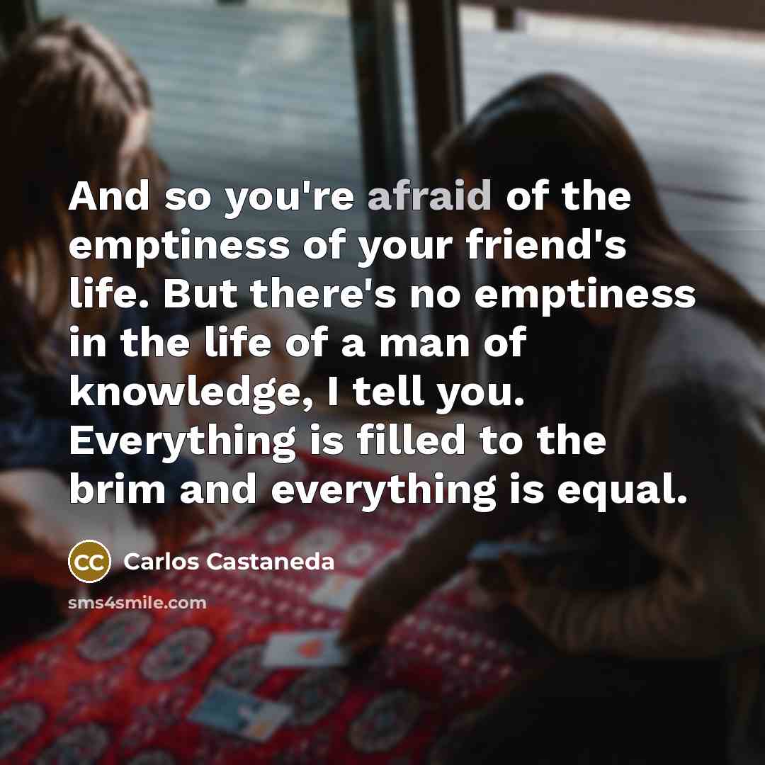 “And so you're afraid of the emptiness of your friend's…” quote by Carlos Castaneda
