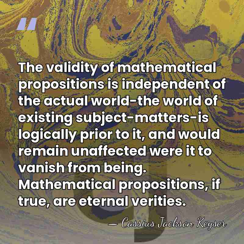 The validity of mathematical propositions is independent of the actual world-the world&hellip; - Cassius Jackson Keyser