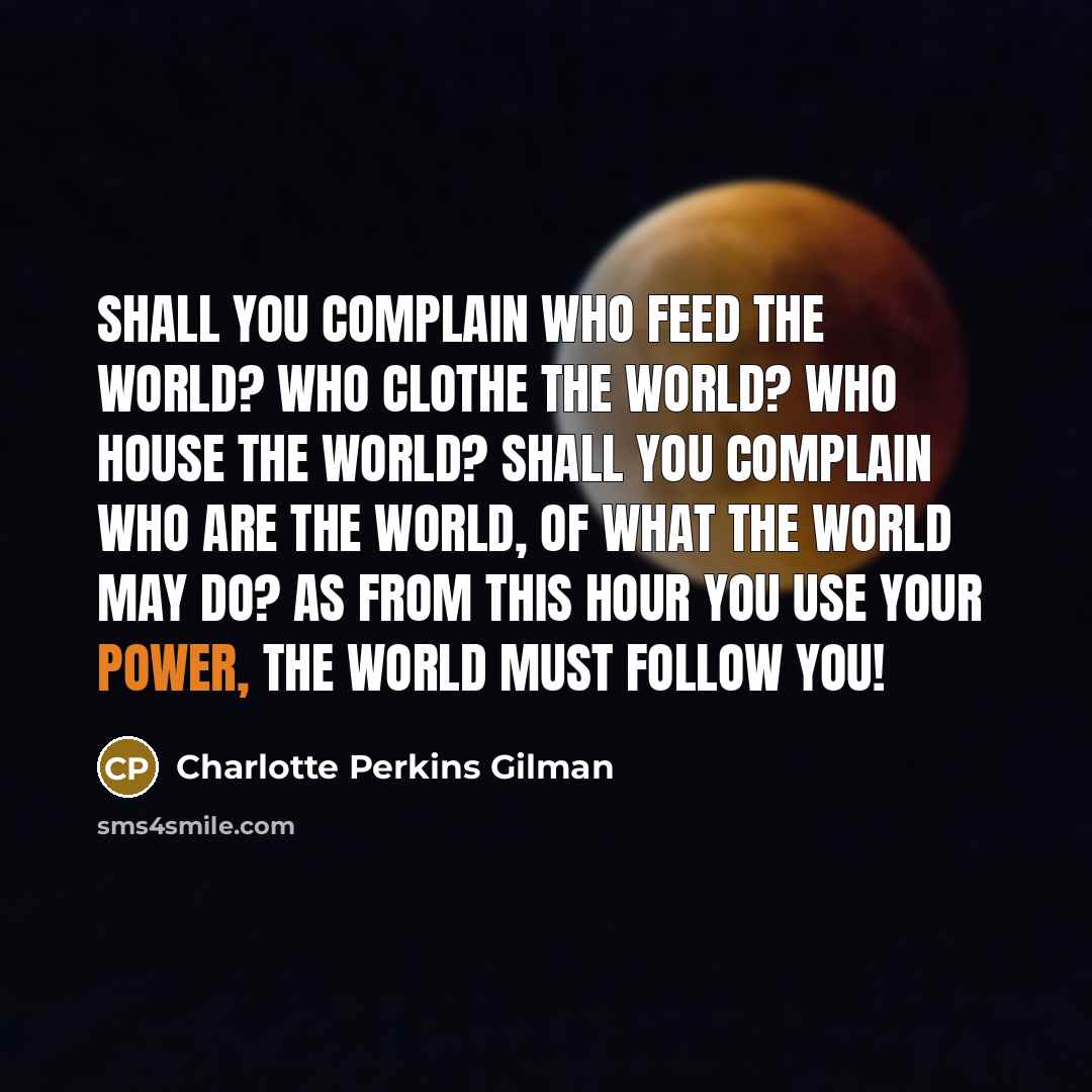 “Shall you complain who feed the world? Who clothe the…” quote by Charlotte Perkins Gilman
