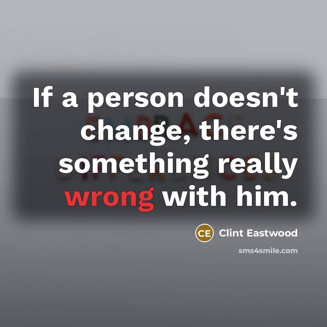 “If a person doesn't change, there's something really wrong with…” quote by Clint Eastwood