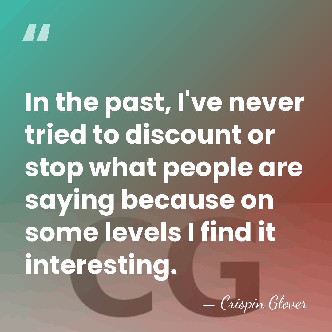 In the past, I've never tried to discount or stop what people&hellip; - Crispin Glover