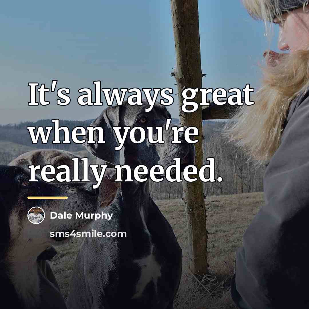 “It's always great when you're really needed.…” quote by Dale Murphy