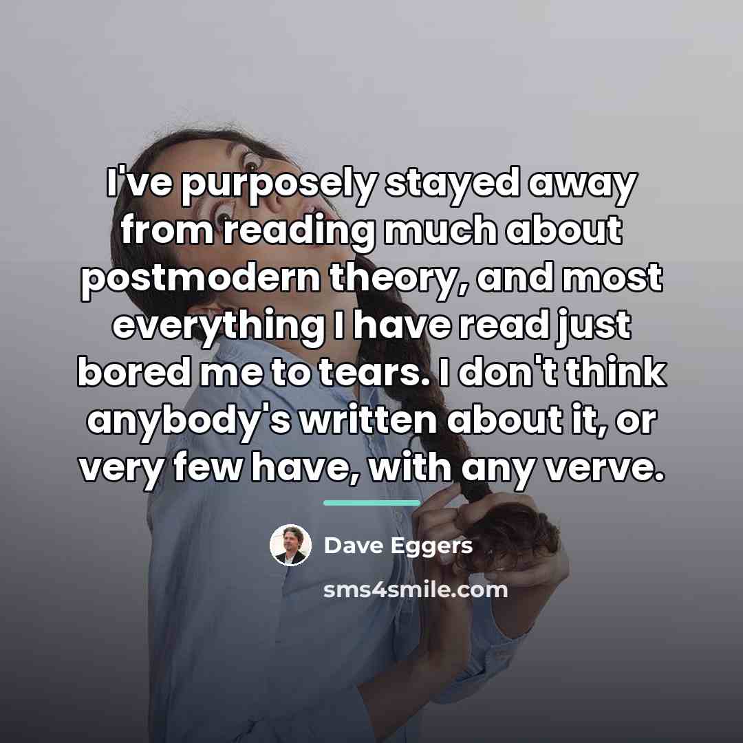 “I've purposely stayed away from reading much about postmodern theory,…” quote by Dave Eggers
