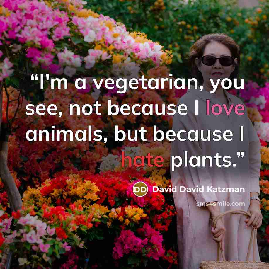 “I'm a vegetarian, you see, not because I love animals, but because I hate plants.” quote by David David Katzman