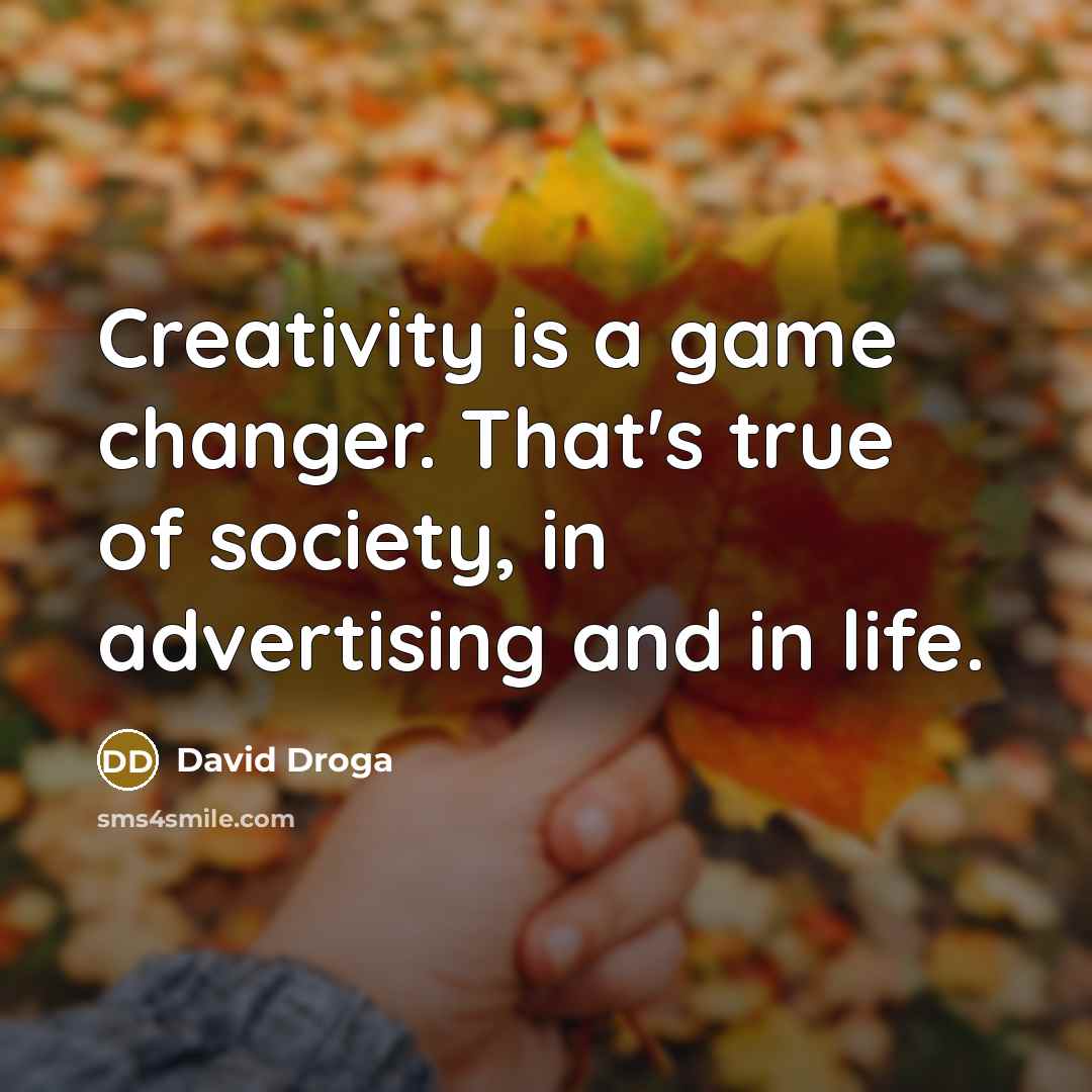 “Creativity is a game changer. That's true of society, in advertising and in life.” quote by David Droga
