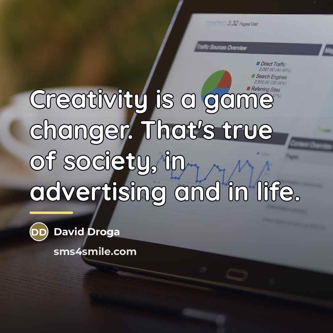 “Creativity is a game changer. That's true of society, in…” quote by David Droga