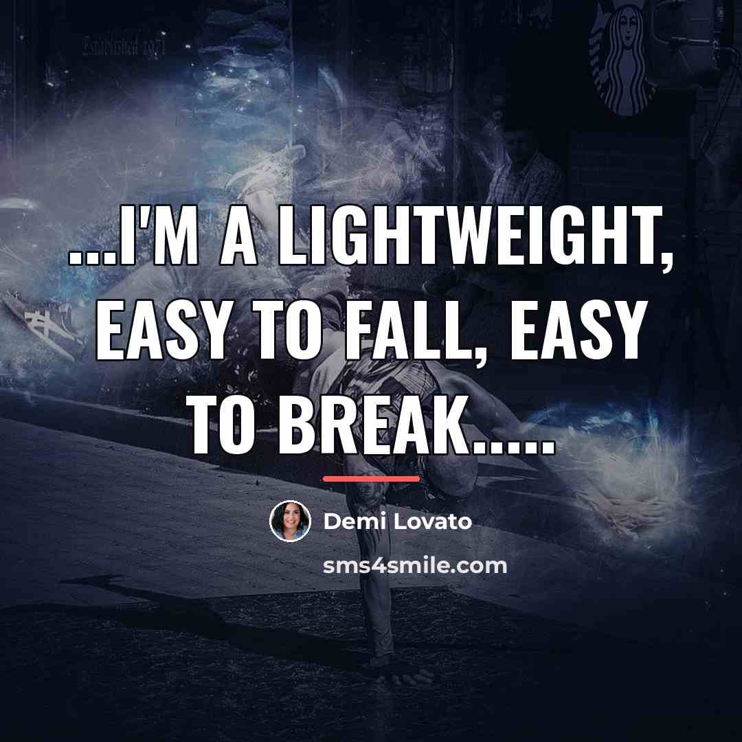 “...I'm a lightweight, easy to fall, easy to break.....…” quote by Demi Lovato