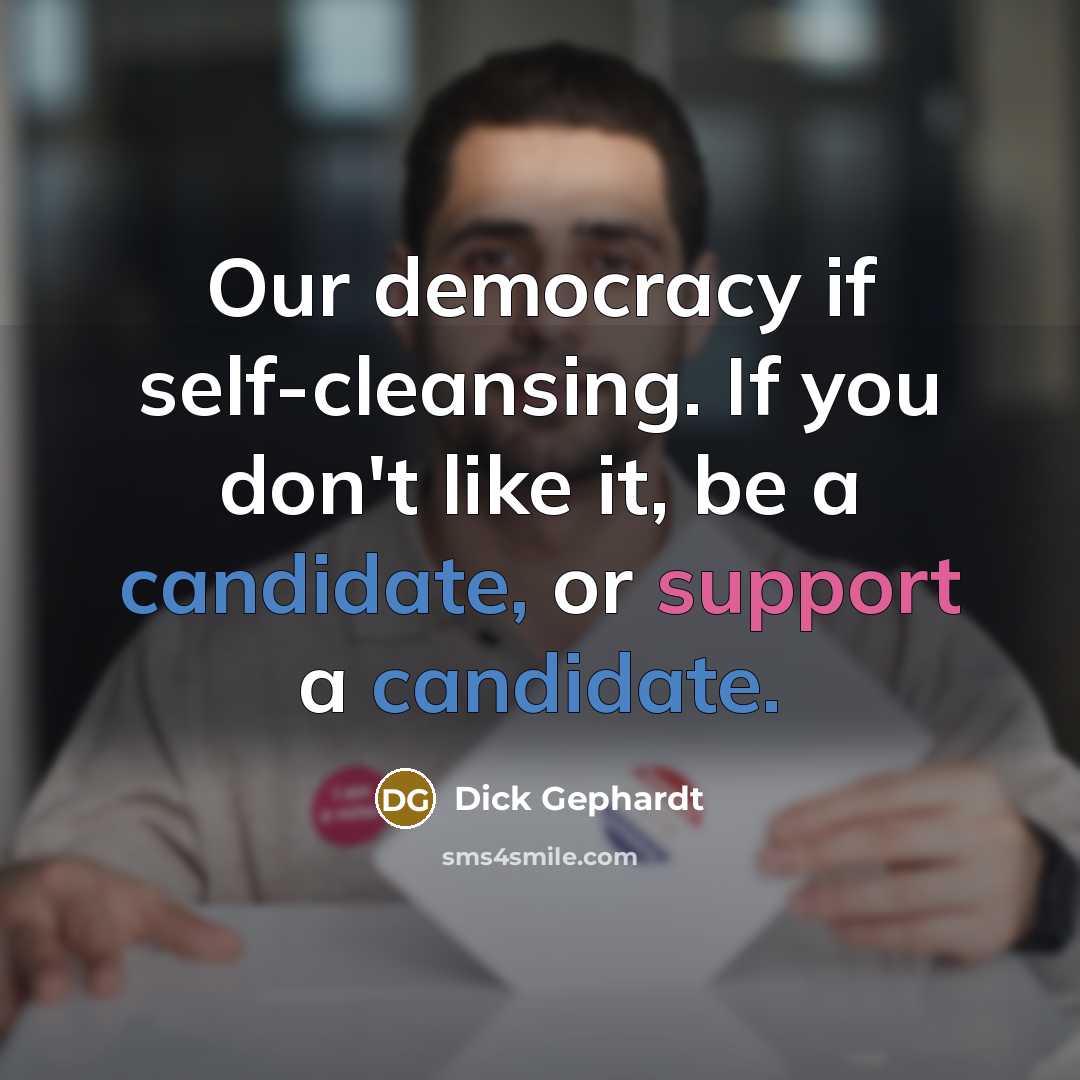 “Our democracy if self-cleansing. If you don't like it, be a candidate, or support a candidate.” quote by Dick Gephardt
