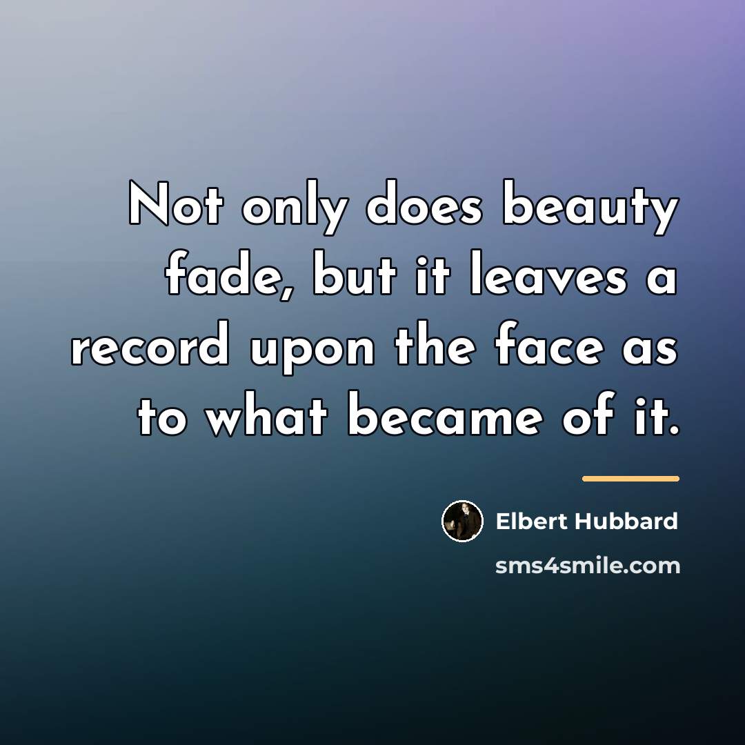 “Not only does beauty fade, but it leaves a record…” quote by Elbert Hubbard