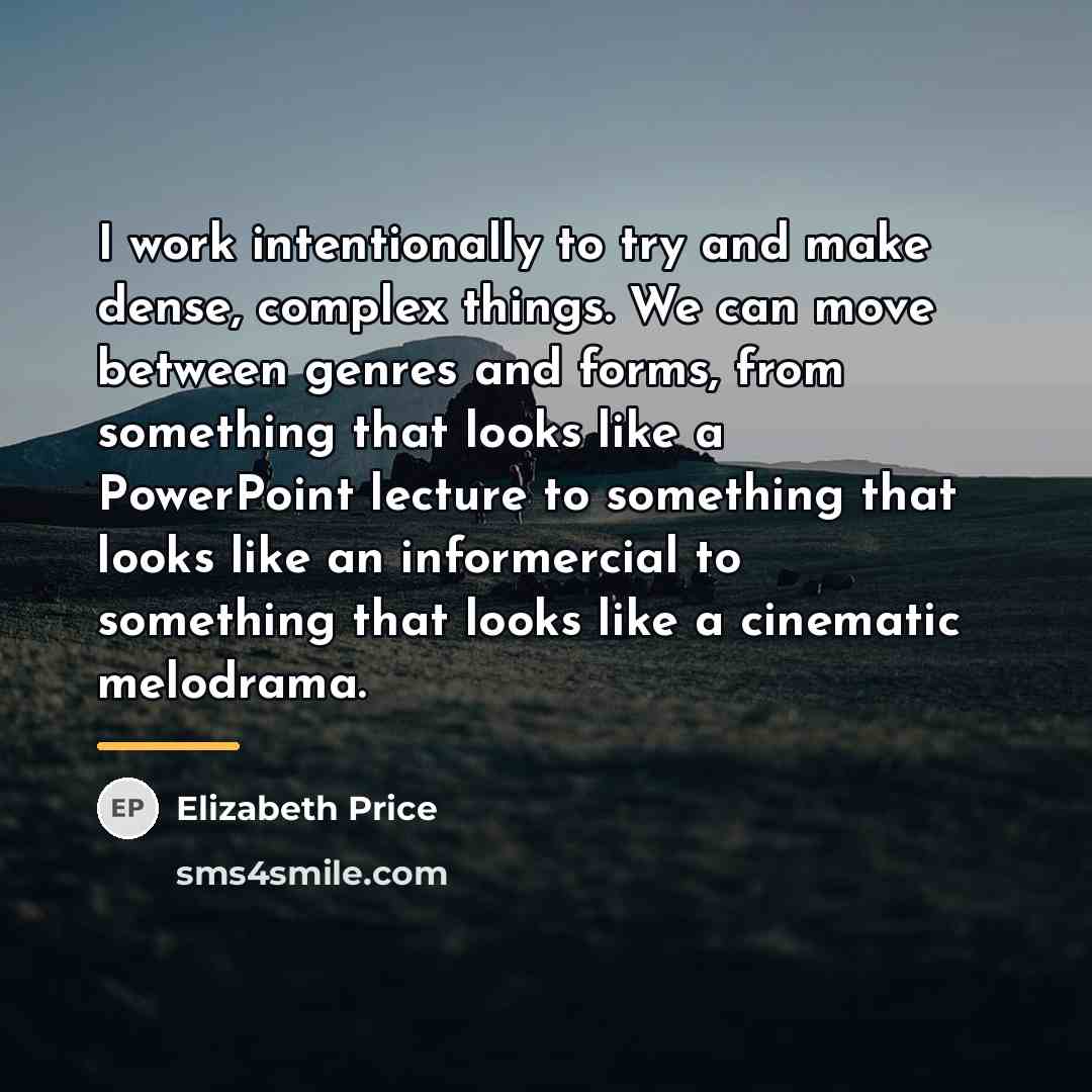 “I work intentionally to try and make dense, complex things.…” quote by Elizabeth Price