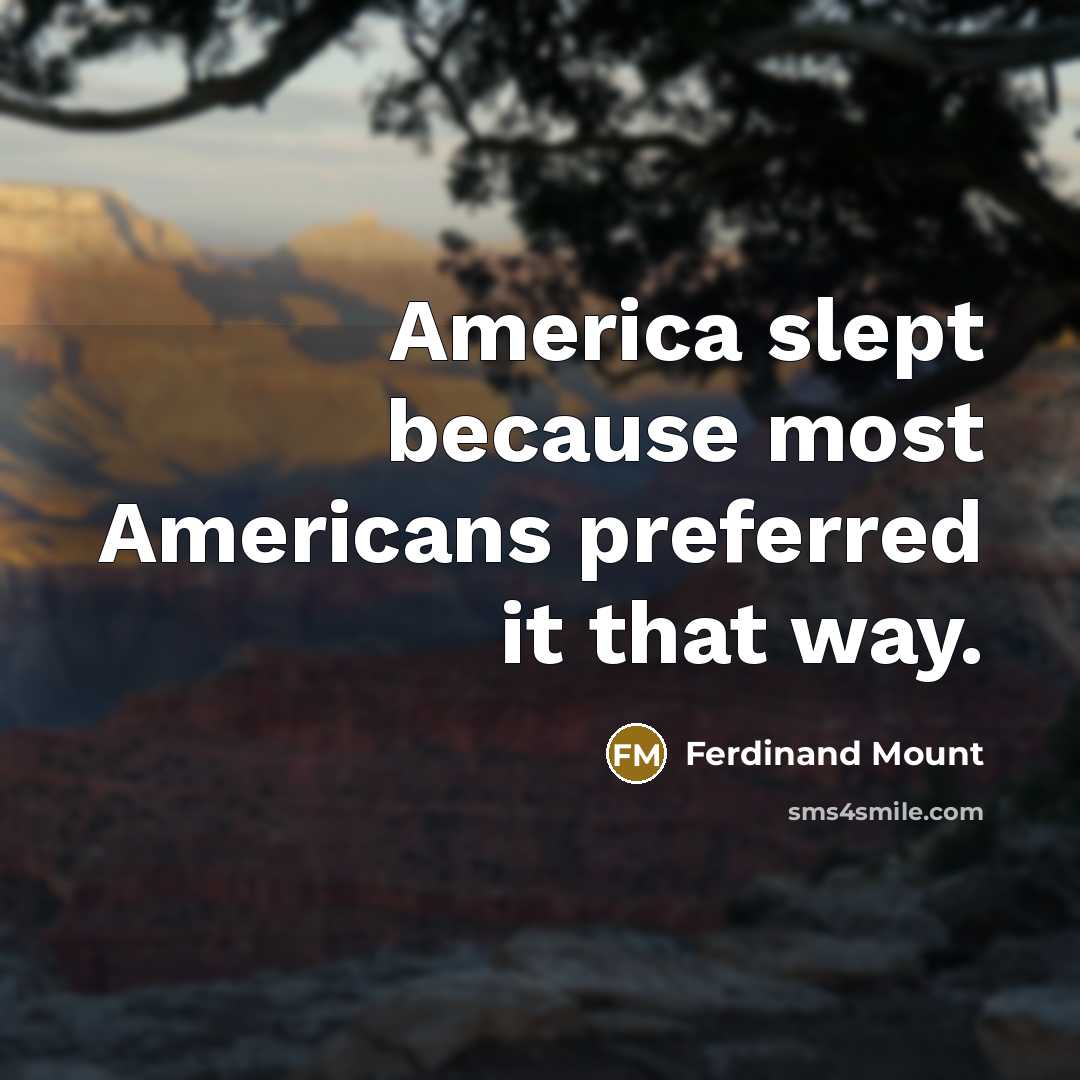 “America slept because most Americans preferred it that way.…” quote by Ferdinand Mount