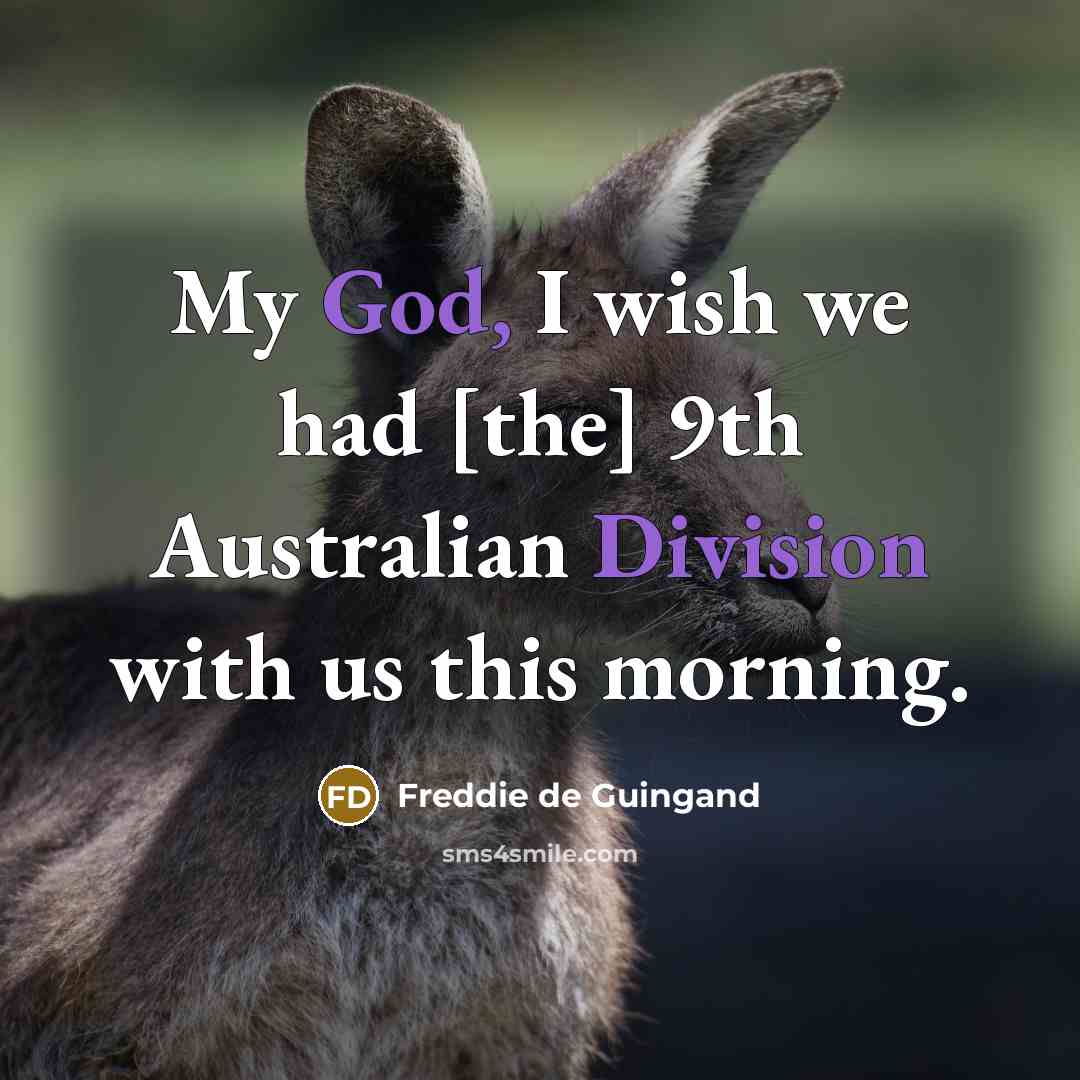 “My God, I wish we had [the] 9th Australian Division with us this morning.” quote by Freddie de Guingand