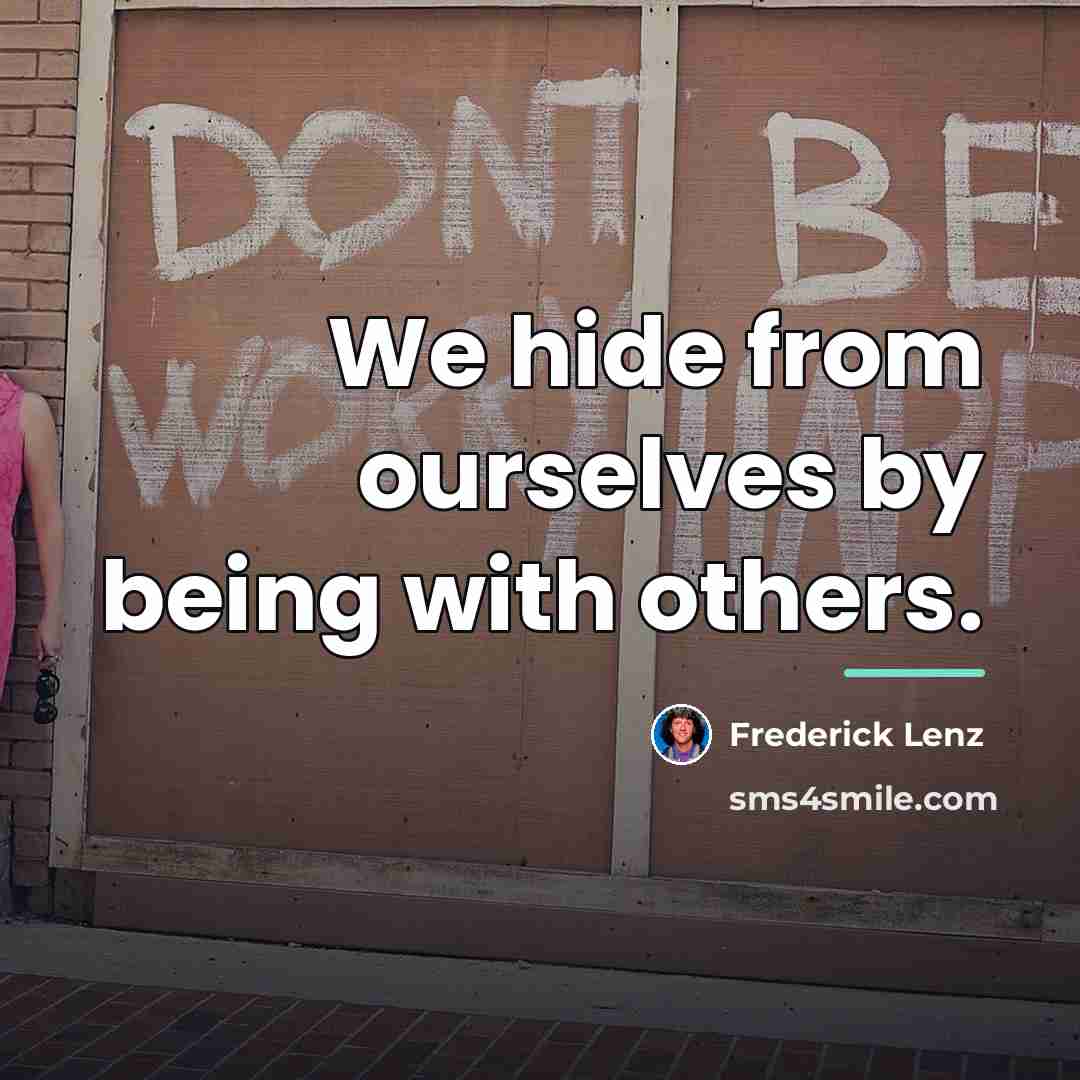 “We hide from ourselves by being with others.…” quote by Frederick Lenz