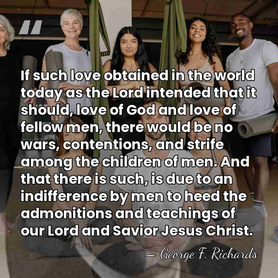 If such love obtained in the world today as the Lord intended&hellip; - George F. Richards