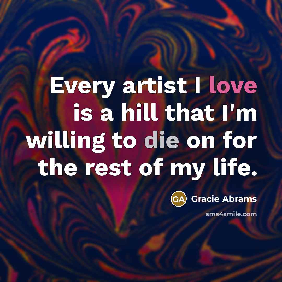 “Every artist I love is a hill that I'm willing…” quote by Gracie Abrams