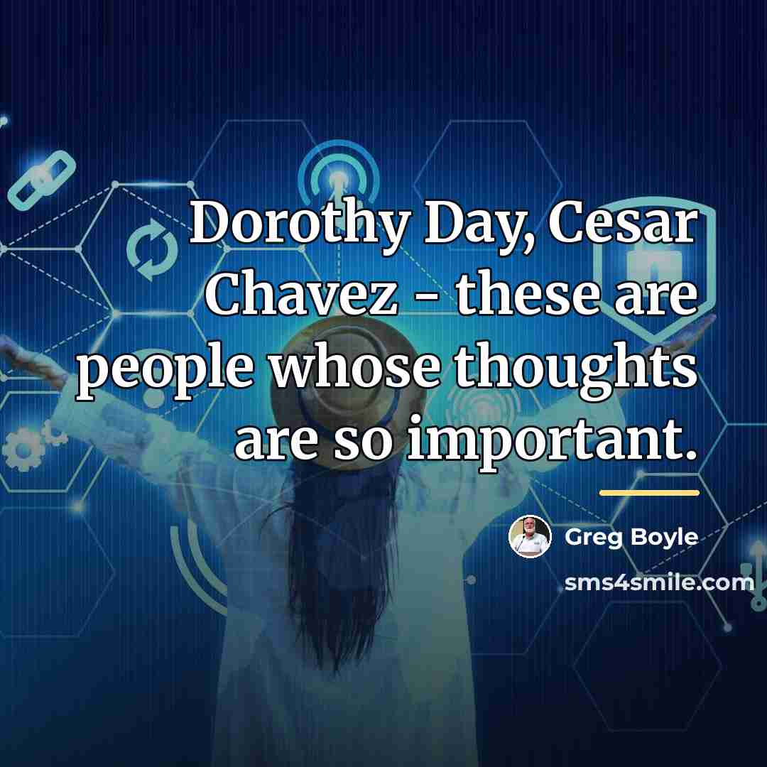 “Dorothy Day, Cesar Chavez - these are people whose thoughts…” quote by Greg Boyle