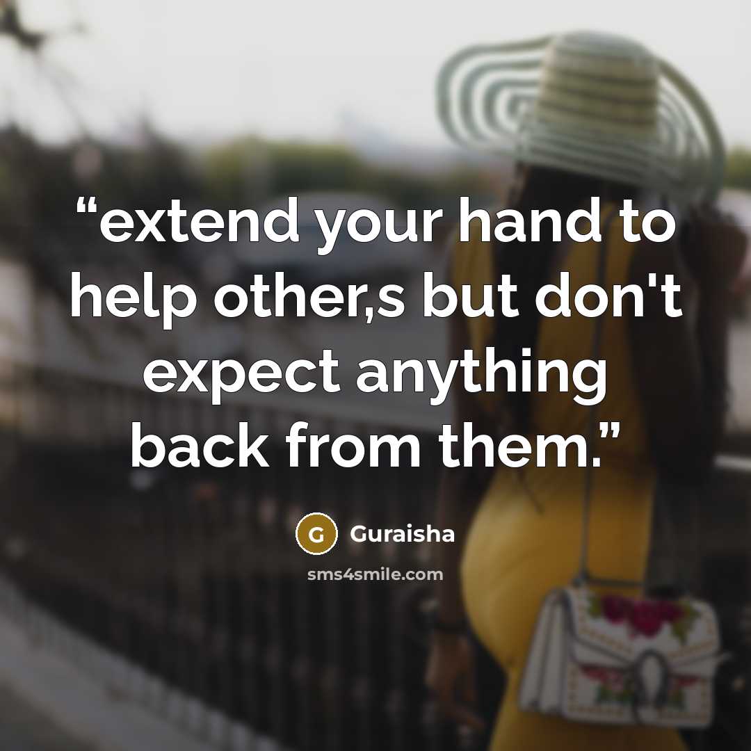 “extend your hand to help other,s but don't expect anything back from them.” quote by Guraisha