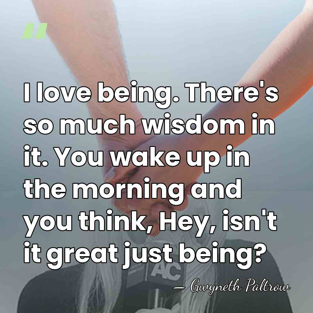 I love being. There's so much wisdom in it. You wake up&hellip; - Gwyneth Paltrow