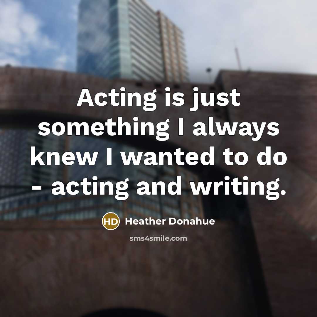 “Acting is just something I always knew I wanted to…” quote by Heather Donahue