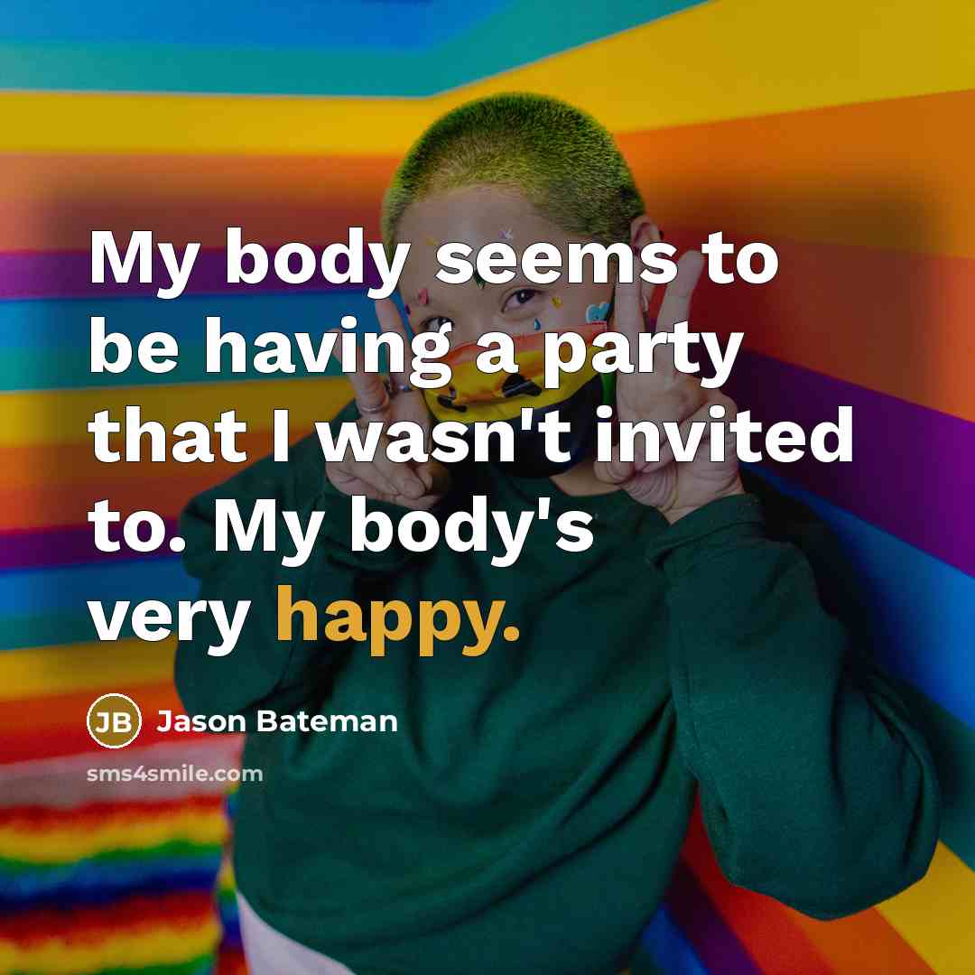 “My body seems to be having a party that I…” quote by Jason Bateman