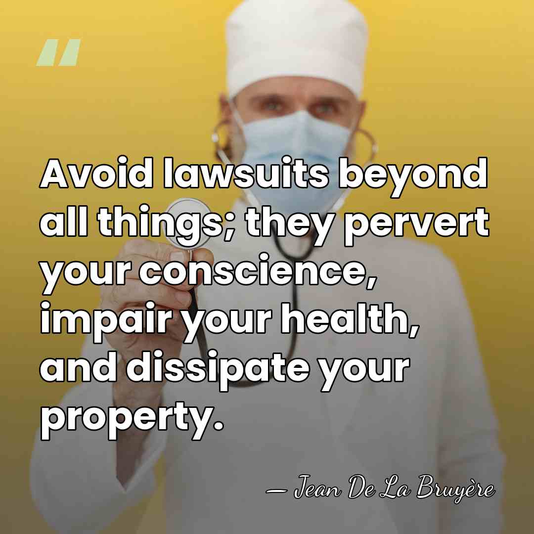 Avoid lawsuits beyond all things; they pervert your conscience, impair your health,&hellip; - Jean de la Bruyere