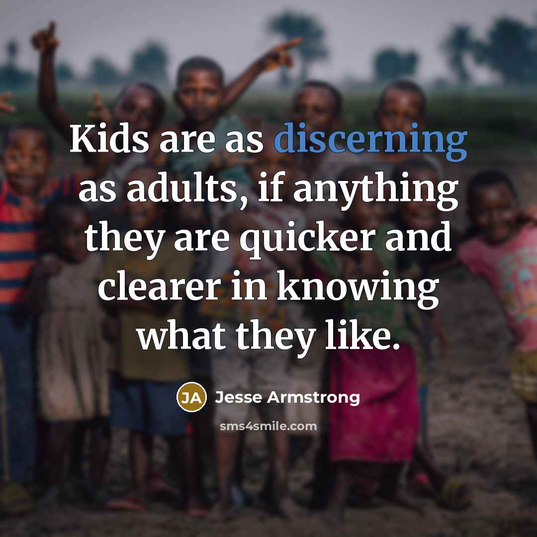 “Kids are as discerning as adults, if anything they are…” quote by Jesse Armstrong