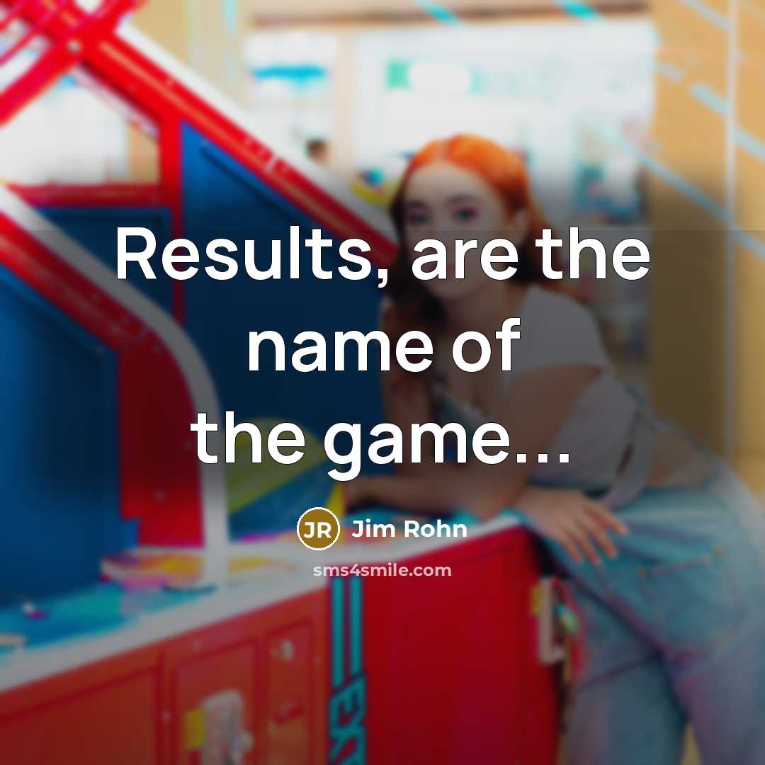 “Results, are the name of the game...…” quote by Jim Rohn