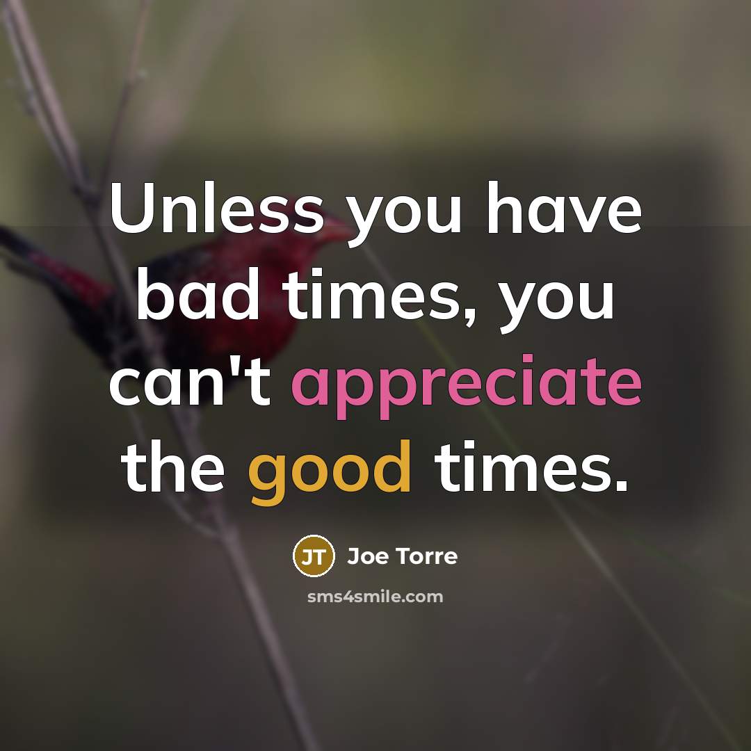 “Unless you have bad times, you can't appreciate the good…” quote by Joe Torre
