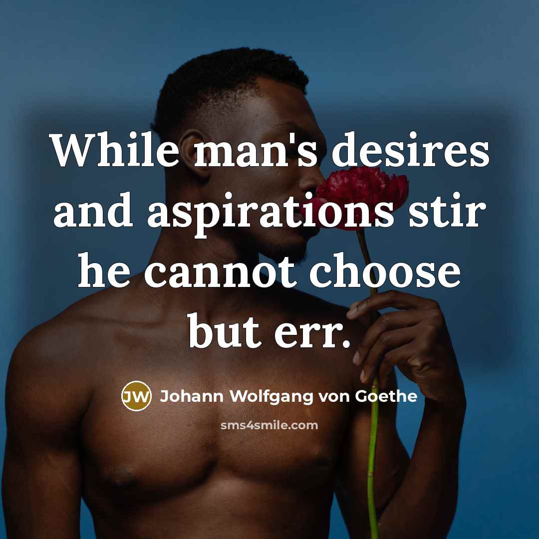 “While man's desires and aspirations stir he cannot choose but…” quote by Johann Wolfgang von Goethe