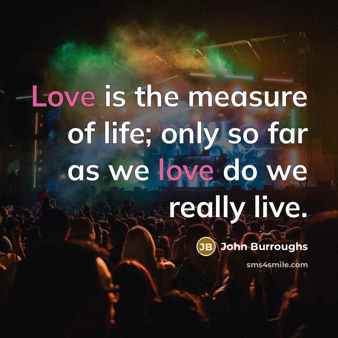 “Love is the measure of life; only so far as…” quote by John Burroughs