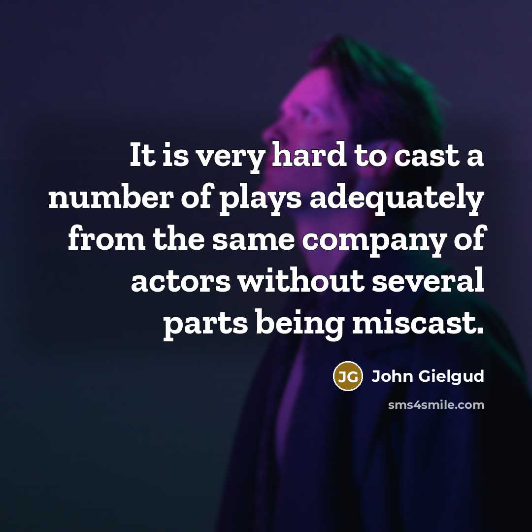 “It is very hard to cast a number of plays adequately from the same company of actors without several parts being miscast.” quote by John Gielgud