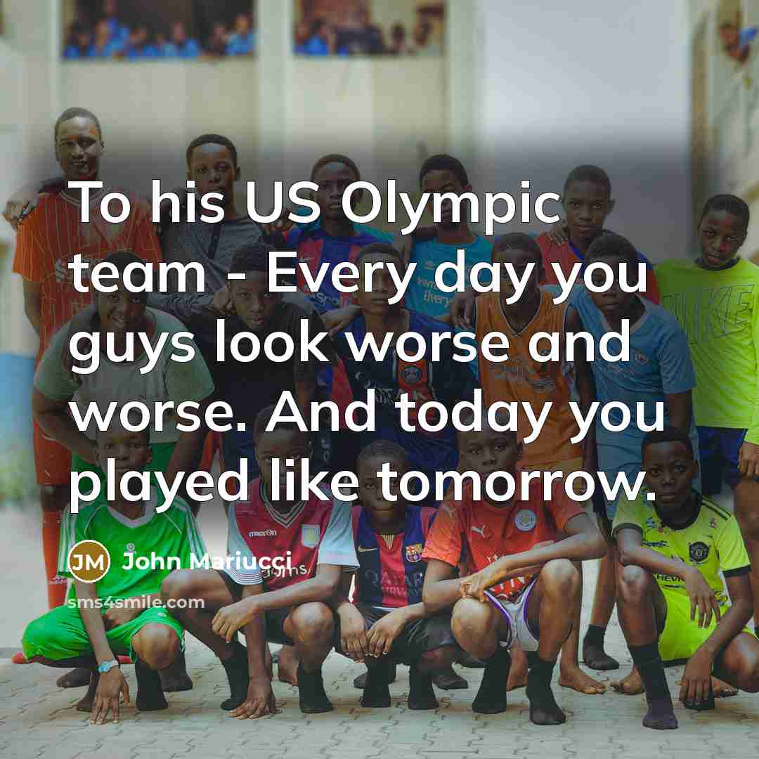 “To his US Olympic team - Every day you guys look worse and worse. And today you played like tomorrow.” quote by John Mariucci