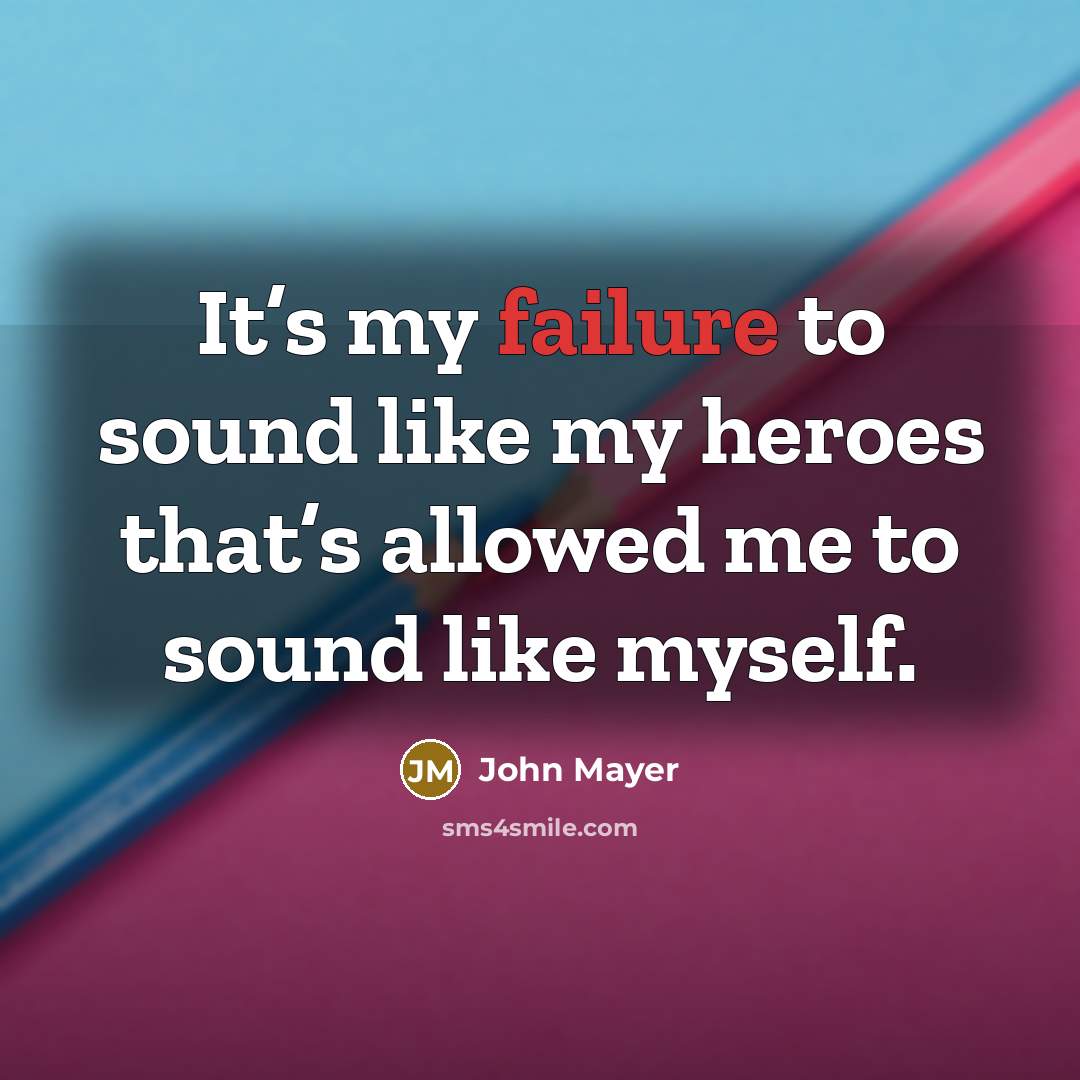 “It’s my failure to sound like my heroes that’s allowed…” quote by John Mayer