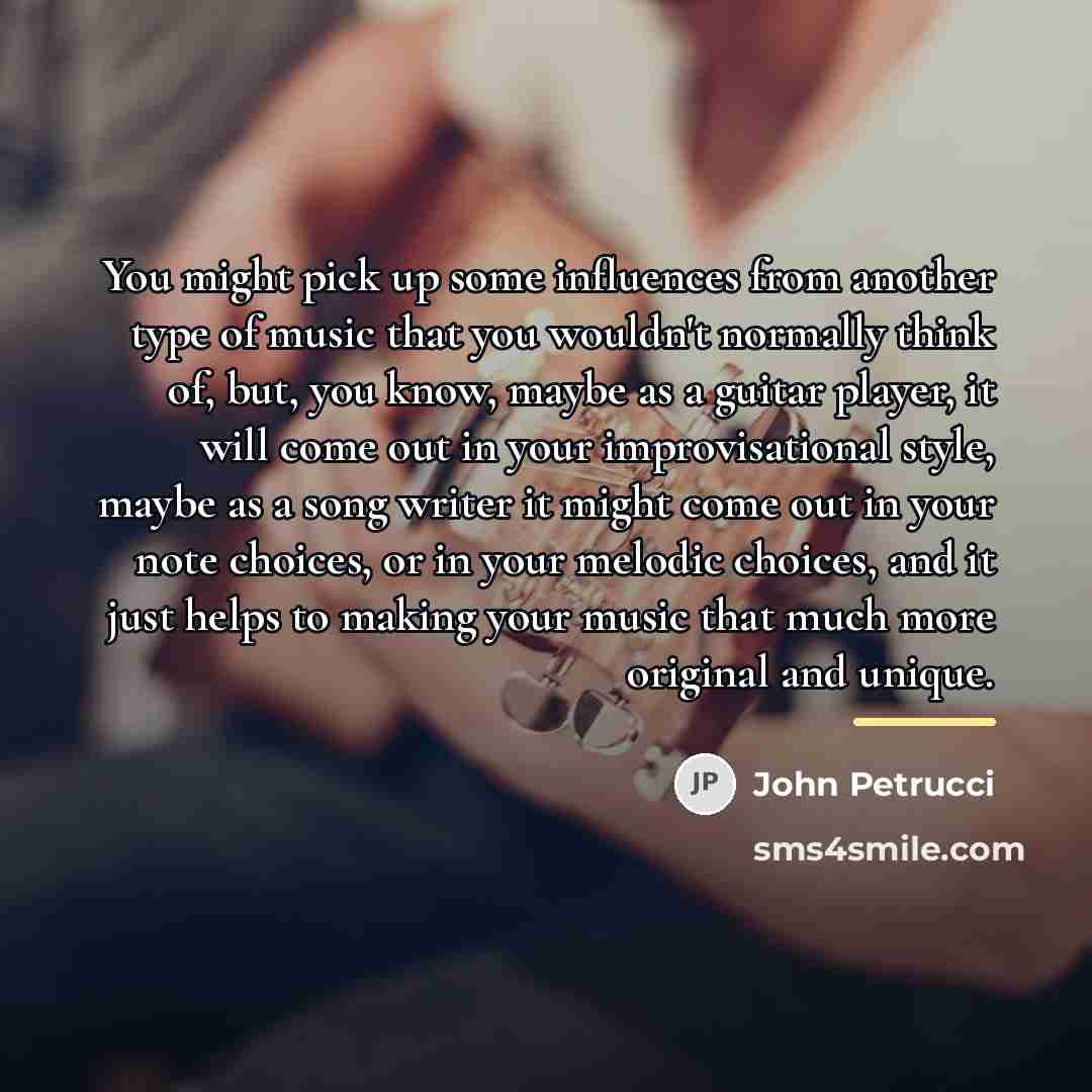 “You might pick up some influences from another type of…” quote by John Petrucci