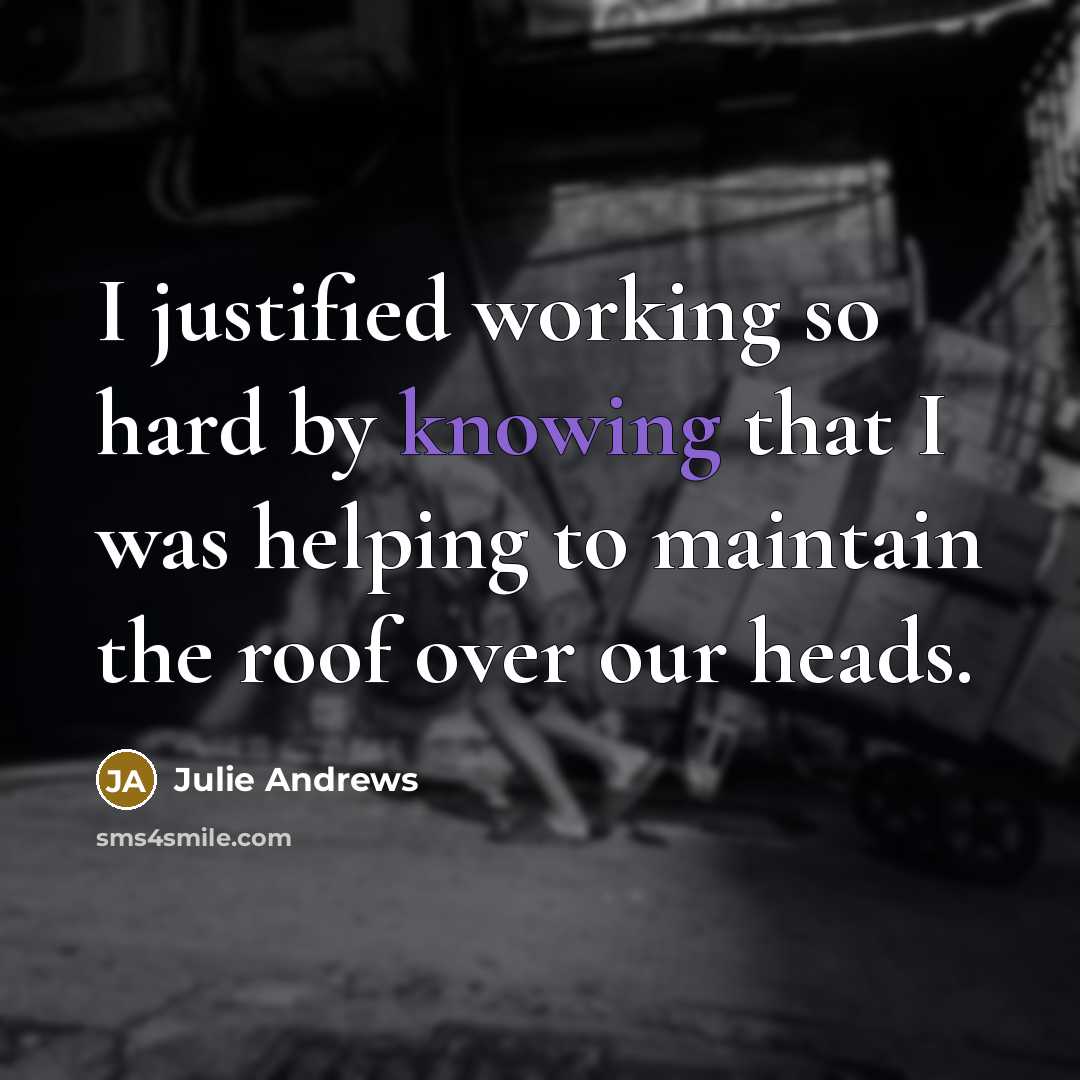 “I justified working so hard by knowing that I was…” quote by Julie Andrews