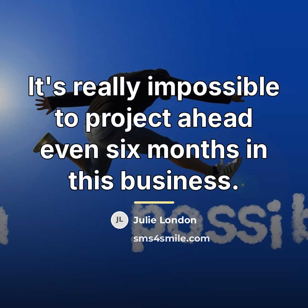 “It's really impossible to project ahead even six months in…” quote by Julie London