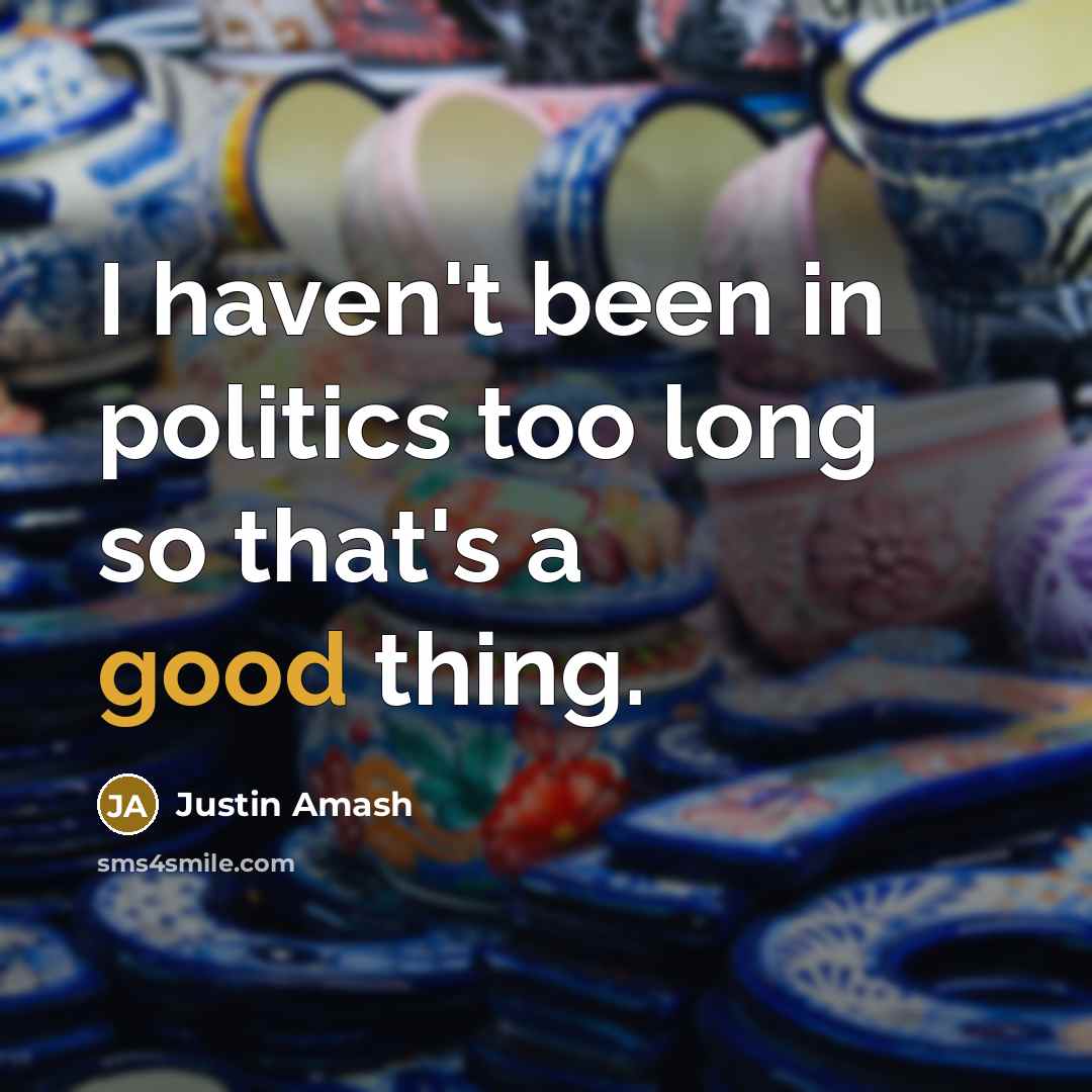 “I haven't been in politics too long so that's a good thing.” quote by Justin Amash