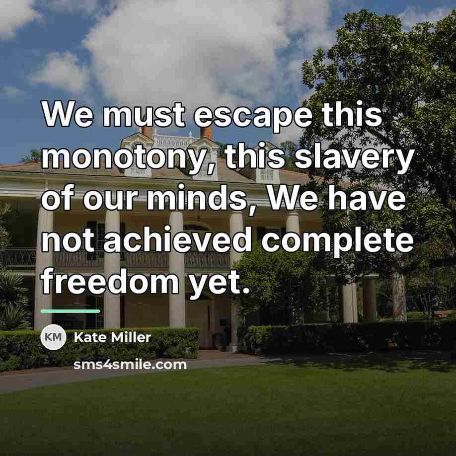 “We must escape this monotony, this slavery of our minds,…” quote by Kate Miller