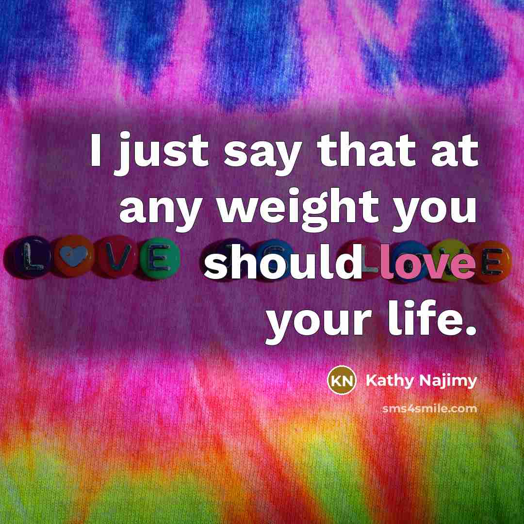 “I just say that at any weight you should love…” quote by Kathy Najimy