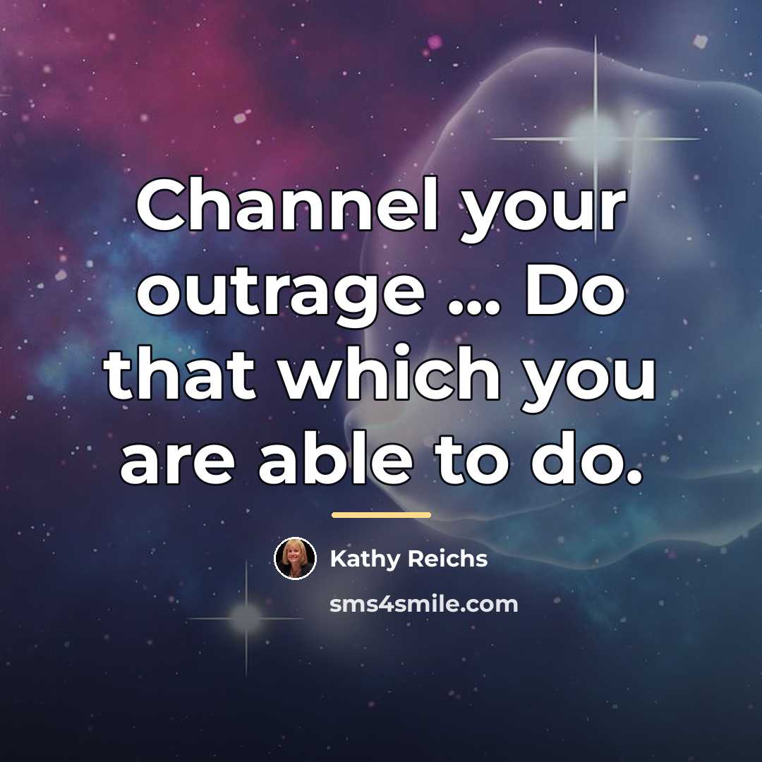 “Channel your outrage ... Do that which you are able…” quote by Kathy Reichs
