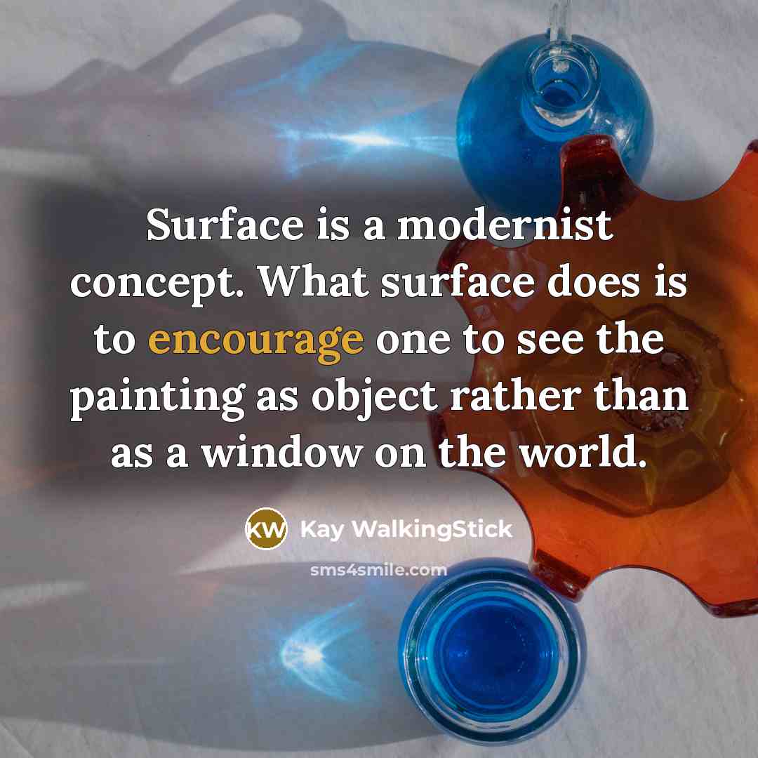 “Surface is a modernist concept. What surface does is to encourage one to see the painting as object rather than as a window on the world.” quote by Kay WalkingStick