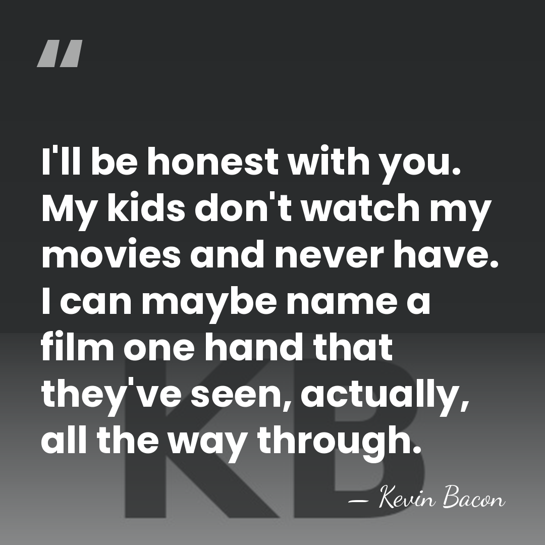 I'll be honest with you. My kids don't watch my movies and&hellip; - Kevin Bacon