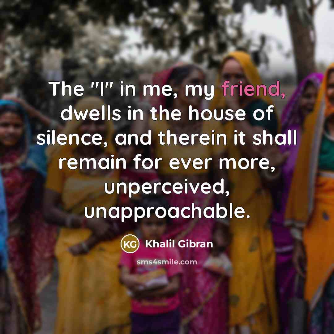 “The "I" in me, my friend, dwells in the house…” quote by Khalil Gibran