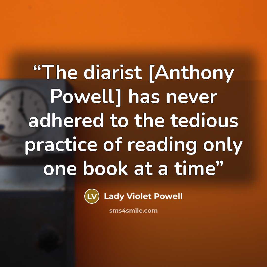 “The diarist [Anthony Powell] has never adhered to the tedious practice of reading only one book at a time” quote by Lady Violet Powell